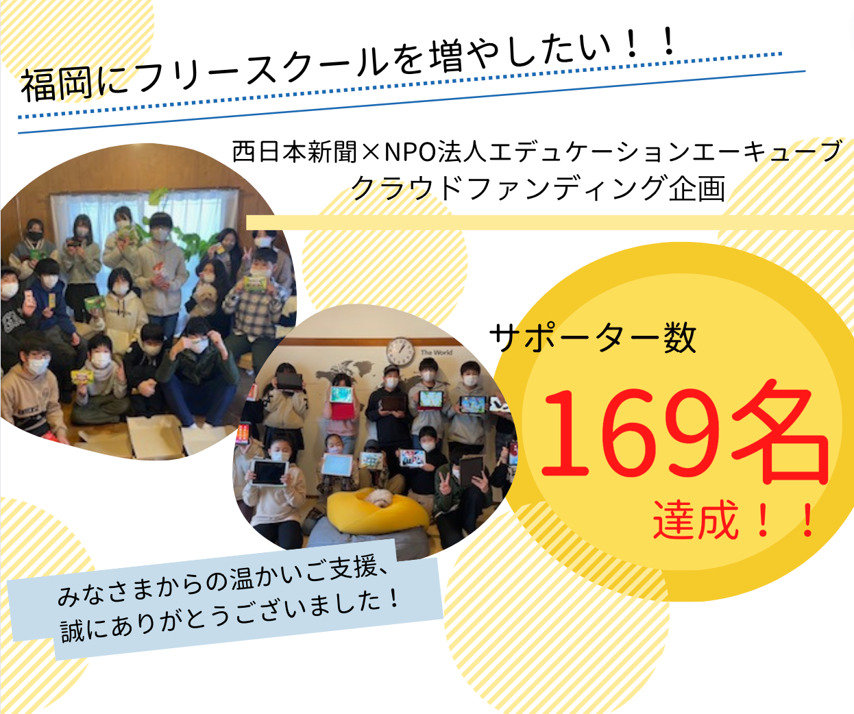 西日本新聞社と共同で実施した「学校以外の選択肢を増やすためのクラウドファンディング」で169名の支援を頂きました